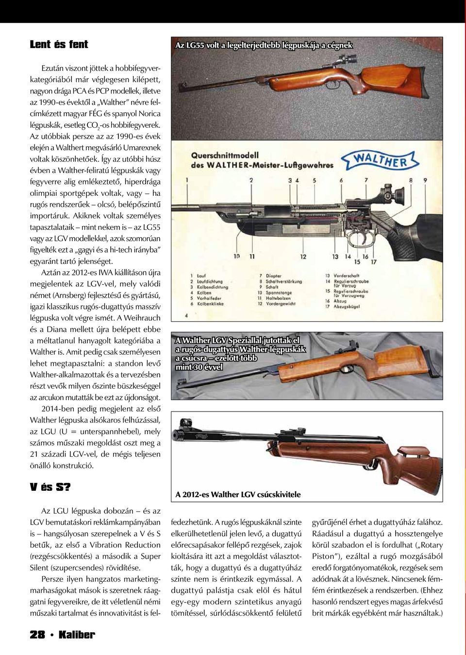 Így az utóbbi húsz évben a Walther-feliratú légpuskák vagy fegyverre alig emlékeztető, hiperdrága olimpiai sportgépek voltak, vagy ha rugós rendszerűek olcsó, belépőszintű importáruk.
