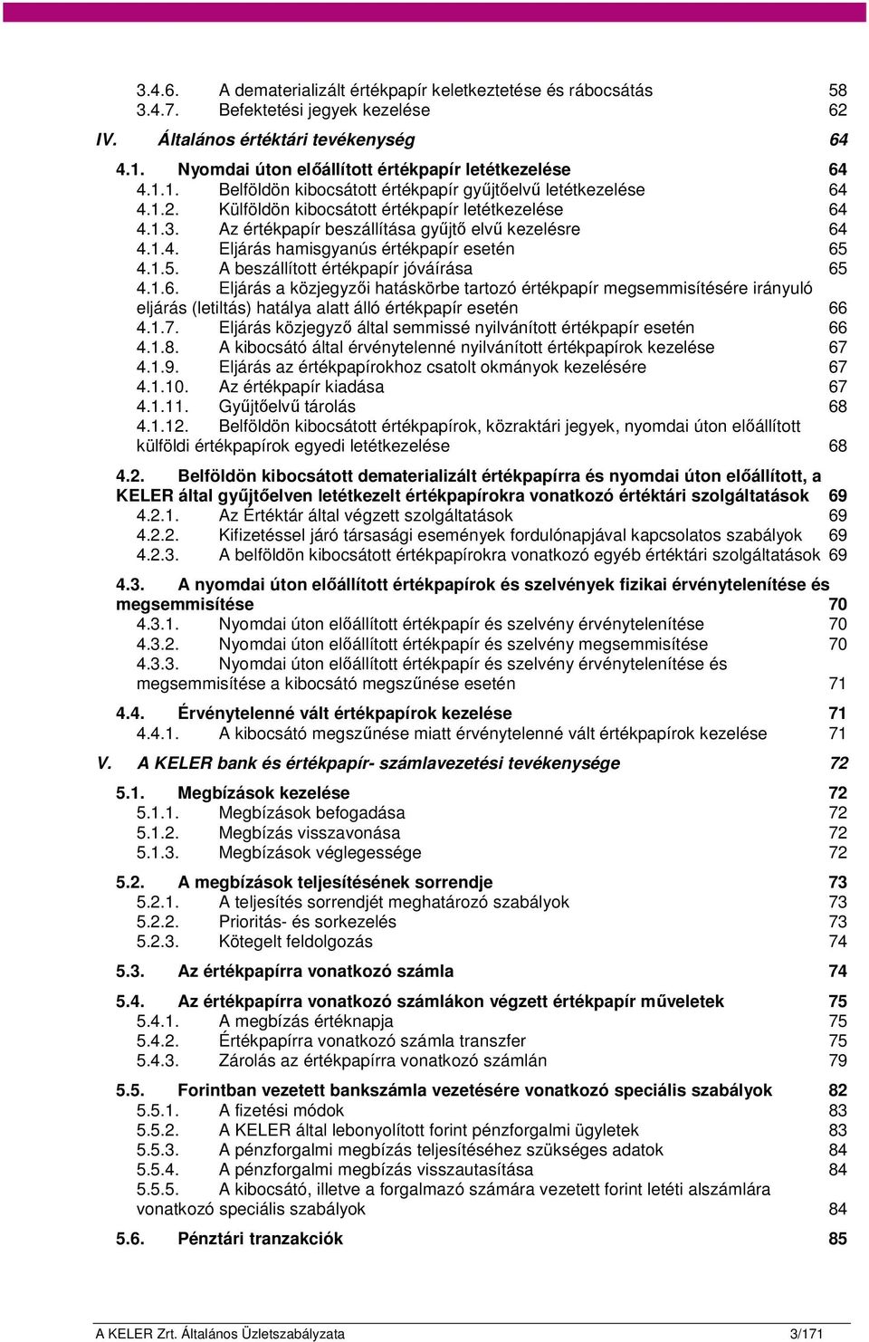 Az értékpapír beszállítása gyűjtő elvű kezelésre 64 4.1.4. Eljárás hamisgyanús értékpapír esetén 65 4.1.5. A beszállított értékpapír jóváírása 65 4.1.6. Eljárás a közjegyzői hatáskörbe tartozó értékpapír megsemmisítésére irányuló eljárás (letiltás) hatálya alatt álló értékpapír esetén 66 4.