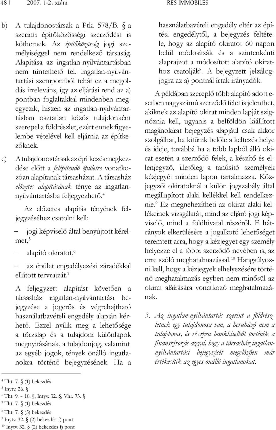 Ingatlan-nyilvántartási szempontból tehát ez a megoldás irreleváns, így az eljárási rend az a) pontban foglaltakkal mindenben megegyezik, hiszen az ingatlan-nyilvántartásban osztatlan közös