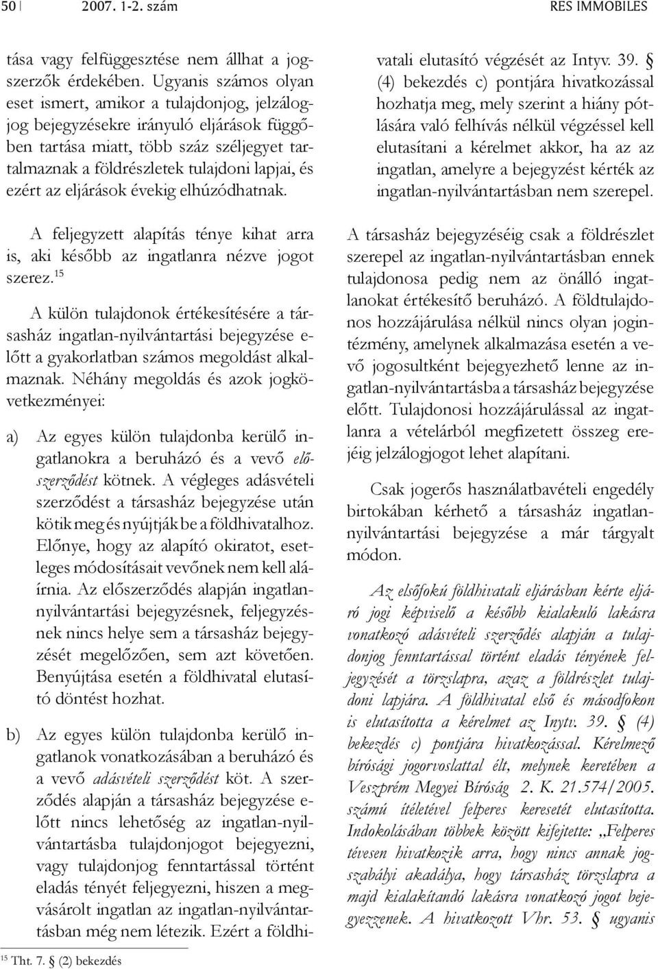 ezért az eljárások évekig elhúzódhatnak. A feljegyzett alapítás ténye kihat arra is, aki később az ingatlanra nézve jogot szerez.