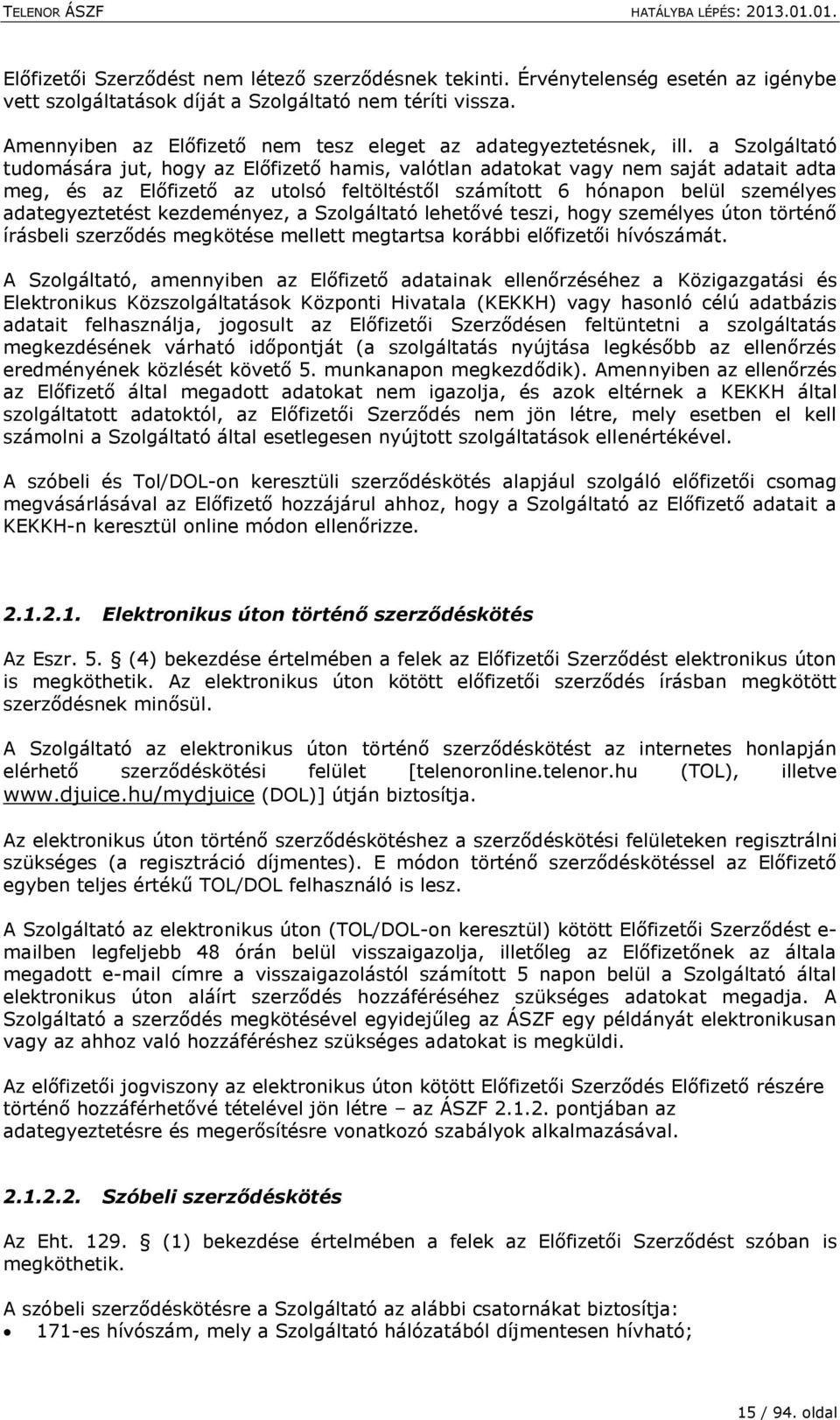 a Szolgáltató tudomására jut, hogy az Előfizető hamis, valótlan adatokat vagy nem saját adatait adta meg, és az Előfizető az utolsó feltöltéstől számított 6 hónapon belül személyes adategyeztetést