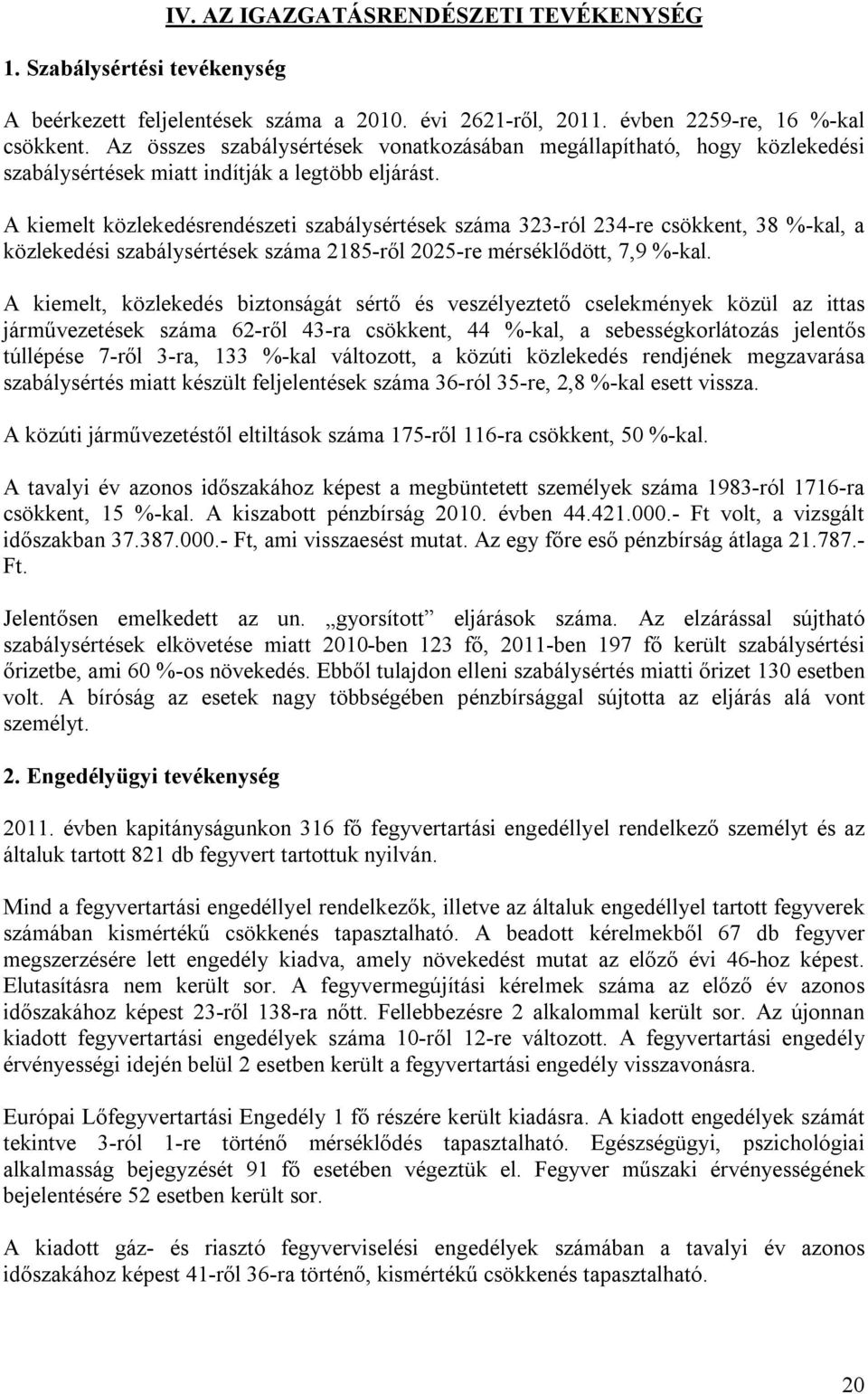 A kiemelt közlekedésrendészeti szabálysértések száma 323-ról 234-re csökkent, 38 %-kal, a közlekedési szabálysértések száma 2185-ről 2025-re mérséklődött, 7,9 %-kal.