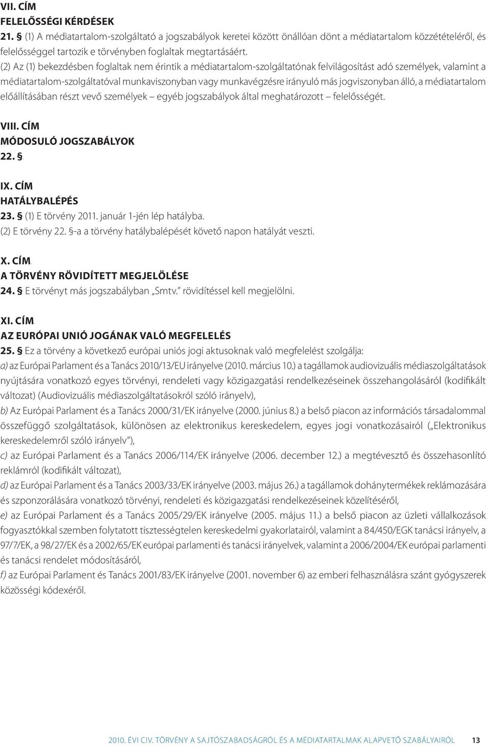 (2) Az (1) bekezdésben foglaltak nem érintik a médiatartalom-szolgáltatónak felvilágosítást adó személyek, valamint a médiatartalom-szolgáltatóval munkaviszonyban vagy munkavégzésre irányuló más