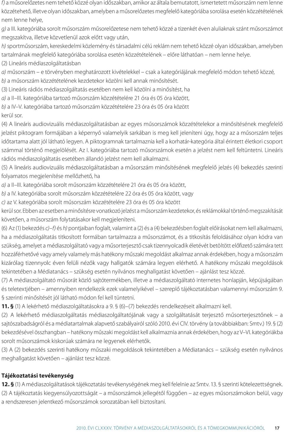 kategóriába sorolt műsorszám műsorelőzetese nem tehető közzé a tizenkét éven aluliaknak szánt műsorszámot megszakítva, illetve közvetlenül azok előtt vagy után, h) sportműsorszám, kereskedelmi