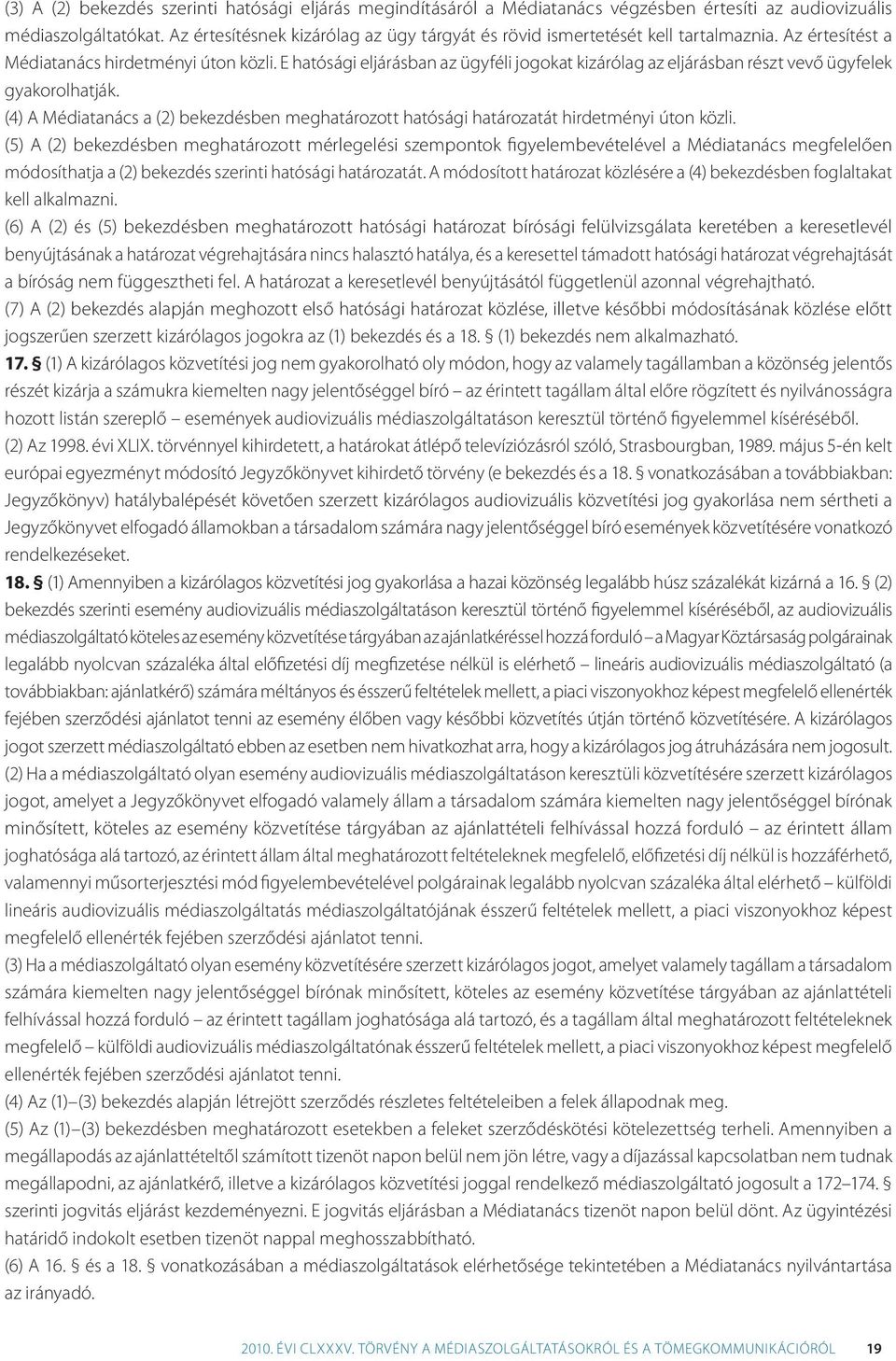 E hatósági eljárásban az ügyféli jogokat kizárólag az eljárásban részt vevő ügyfelek gyakorolhatják. (4) A Médiatanács a (2) bekezdésben meghatározott hatósági határozatát hirdetményi úton közli.