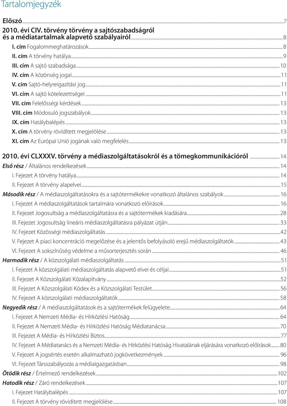 cím Módosuló jogszabályok... 13 IX. cím Hatálybalépés... 13 X. cím A törvény rövídített megjelölése... 13 XI. cím Az Európai Unió jogának való megfelelés... 13 2010. évi CLXXXV.