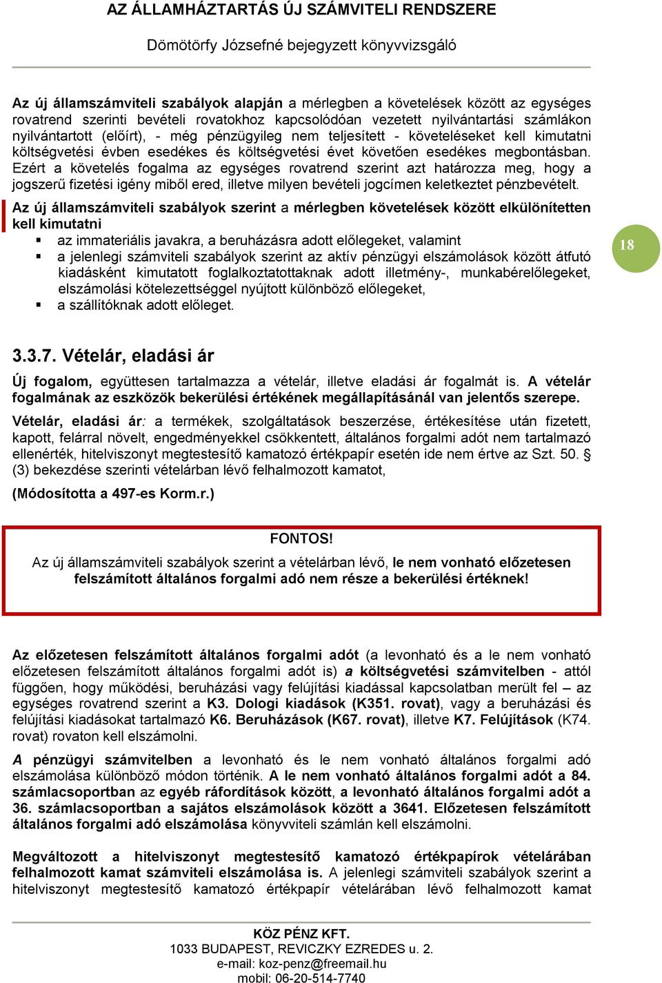 Ezért a követelés fogalma az egységes rovatrend szerint azt határozza meg, hogy a jogszerű fizetési igény miből ered, illetve milyen bevételi jogcímen keletkeztet pénzbevételt.