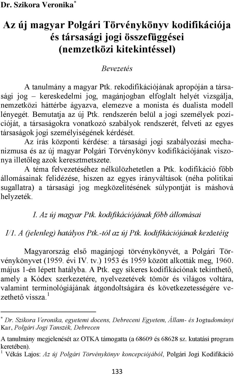 rendszerén belül a jogi személyek pozícióját, a társaságokra vonatkozó szabályok rendszerét, felveti az egyes társaságok jogi személyiségének kérdését.