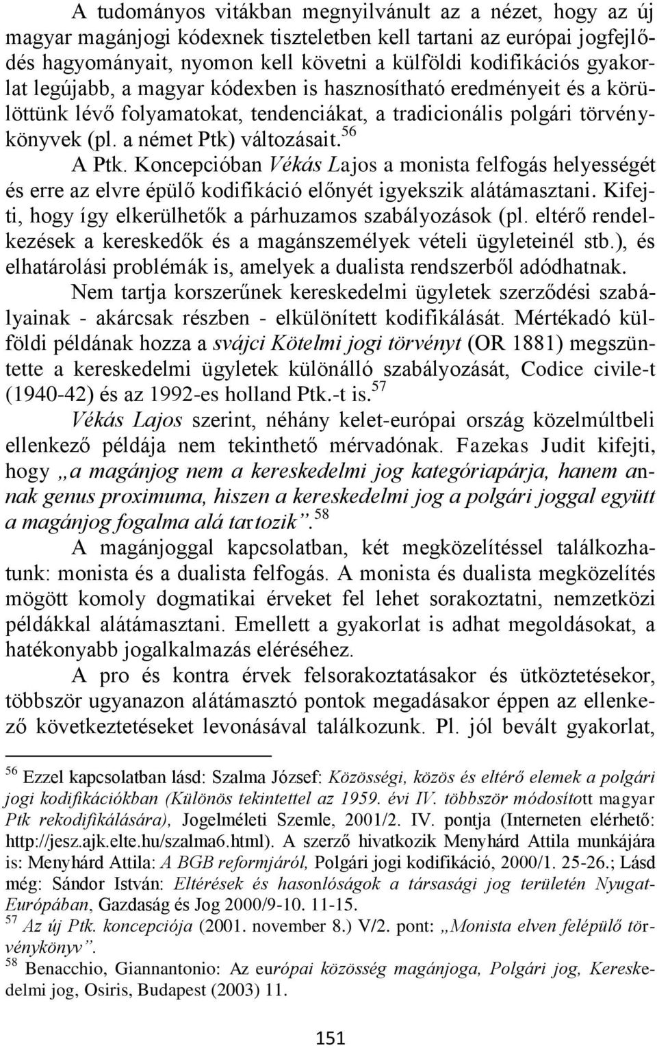 Koncepcióban Vékás Lajos a monista felfogás helyességét és erre az elvre épülő kodifikáció előnyét igyekszik alátámasztani. Kifejti, hogy így elkerülhetők a párhuzamos szabályozások (pl.