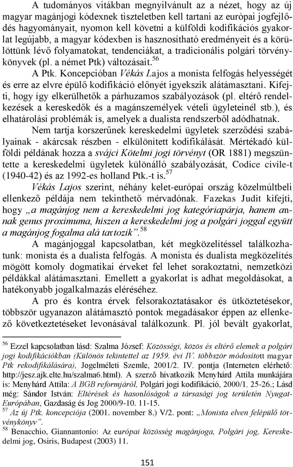 Koncepcióban Vékás Lajos a monista felfogás helyességét és erre az elvre épülő kodifikáció előnyét igyekszik alátámasztani. Kifejti, hogy így elkerülhetők a párhuzamos szabályozások (pl.