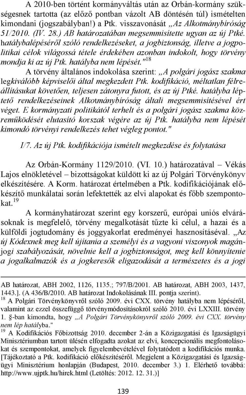 hatálybalépéséről szóló rendelkezéseket, a jogbiztonság, illetve a jogpolitikai célok világossá tétele érdekében azonban indokolt, hogy törvény mondja ki az új Ptk. hatályba nem lépését.