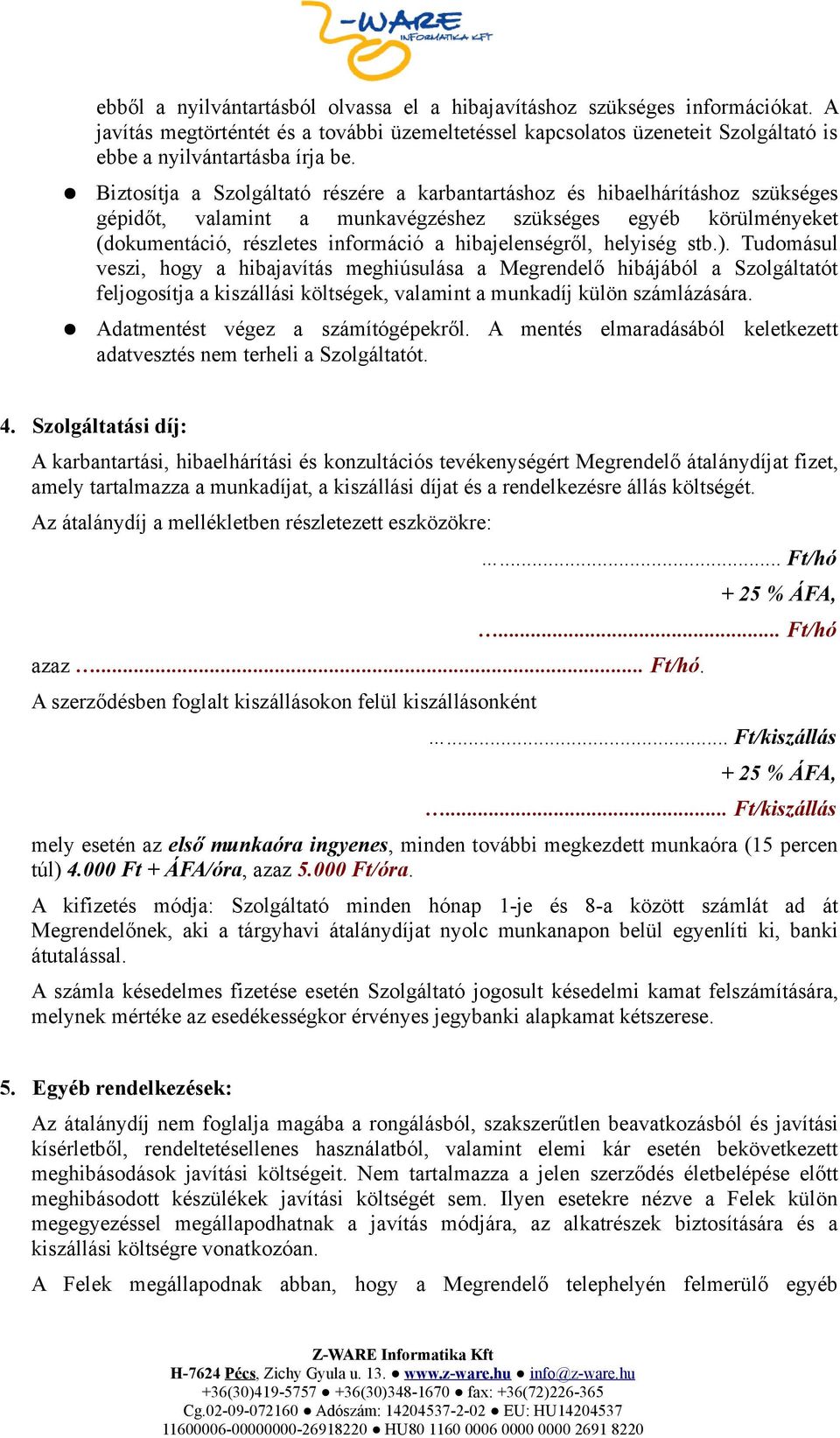 stb.). Tudomásul veszi, hogy a hibajavítás meghiúsulása a hibájából a t feljogosítja a kiszállási költségek, valamint a munkadíj külön számlázására. Adatmentést végez a számítógépekről.