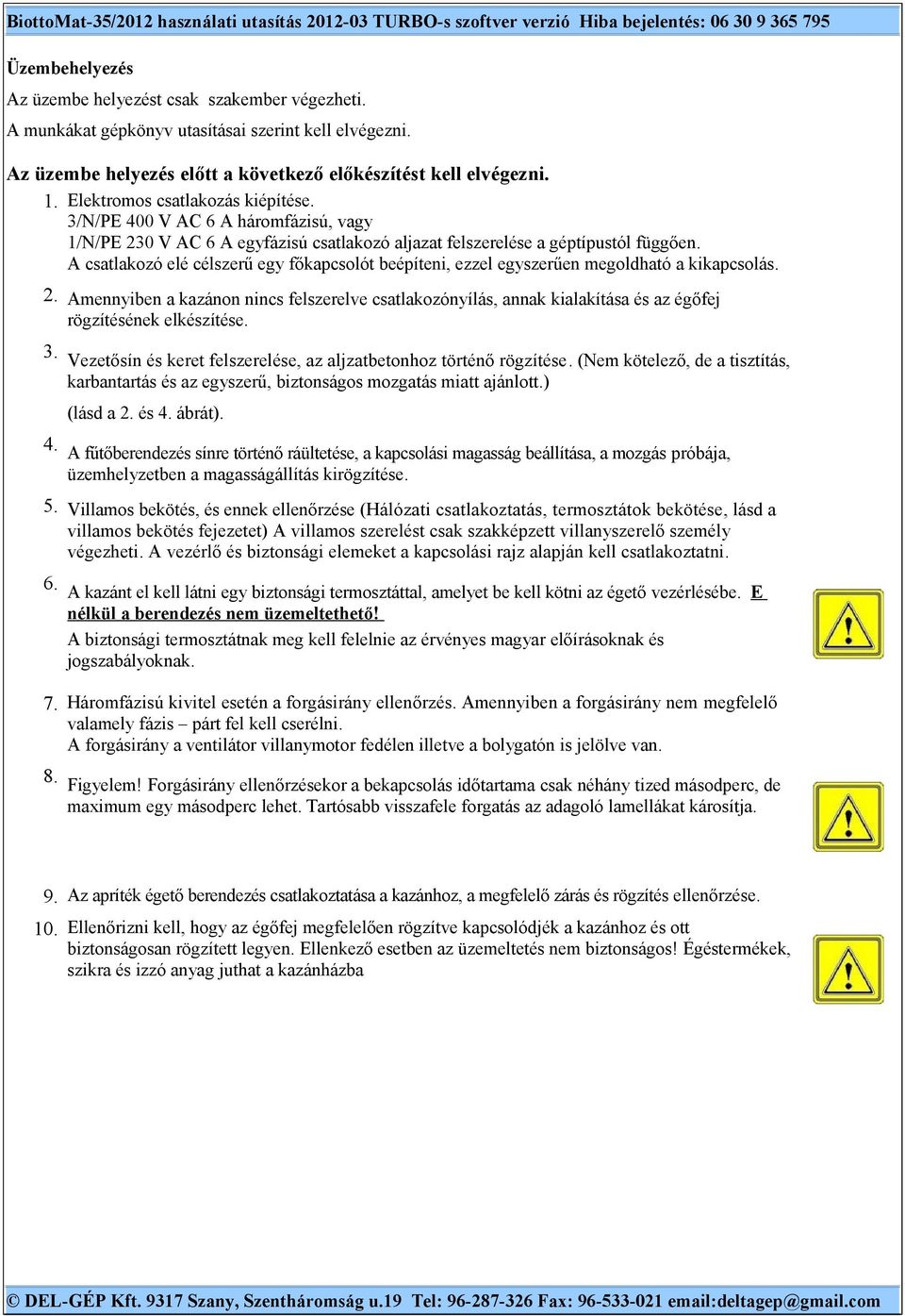 A csatlakozó elé célszerű egy főkapcsolót beépíteni, ezzel egyszerűen megoldható a kikapcsolás. 2.