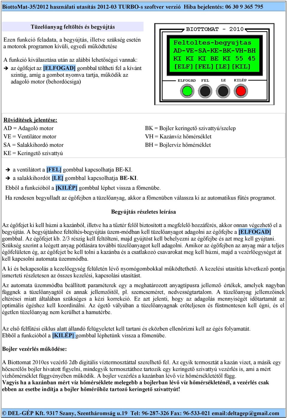 = Salakkihordó motor KE = Keringető szivattyú BK = Bojler keringető szivattyú/szelep VH = Kazánvíz hőmérséklet BH = Bojlervíz hőmérséklet a ventilátort a [FEL] gombbal kapcsolhatja BE-KI.