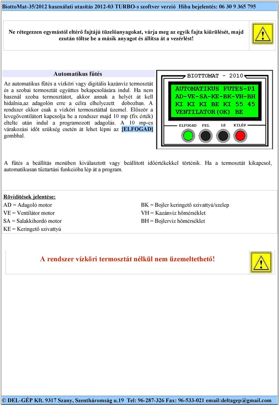 Ha nem használ szoba termosztátot, akkor annak a helyét át kell hidalnia,az adagolón erre a célra elhelyezett dobozban. A rendszer ekkor csak a vízköri termosztáttal üzemel.