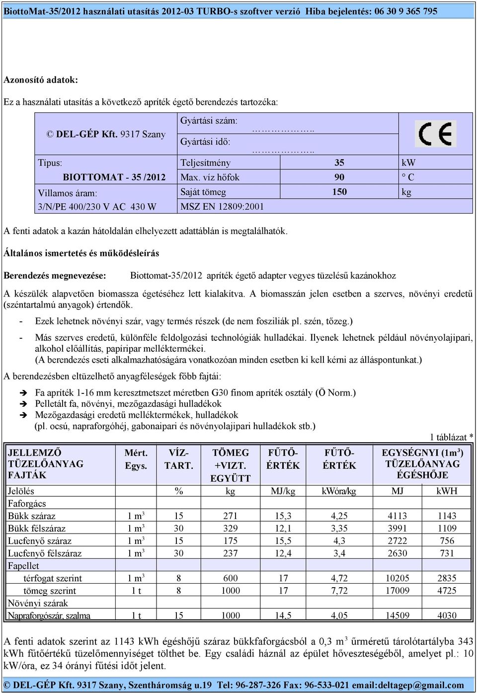 víz hőfok 90 C Saját tömeg 150 kg MSZ EN 12809:2001 A fenti adatok a kazán hátoldalán elhelyezett adattáblán is megtalálhatók.