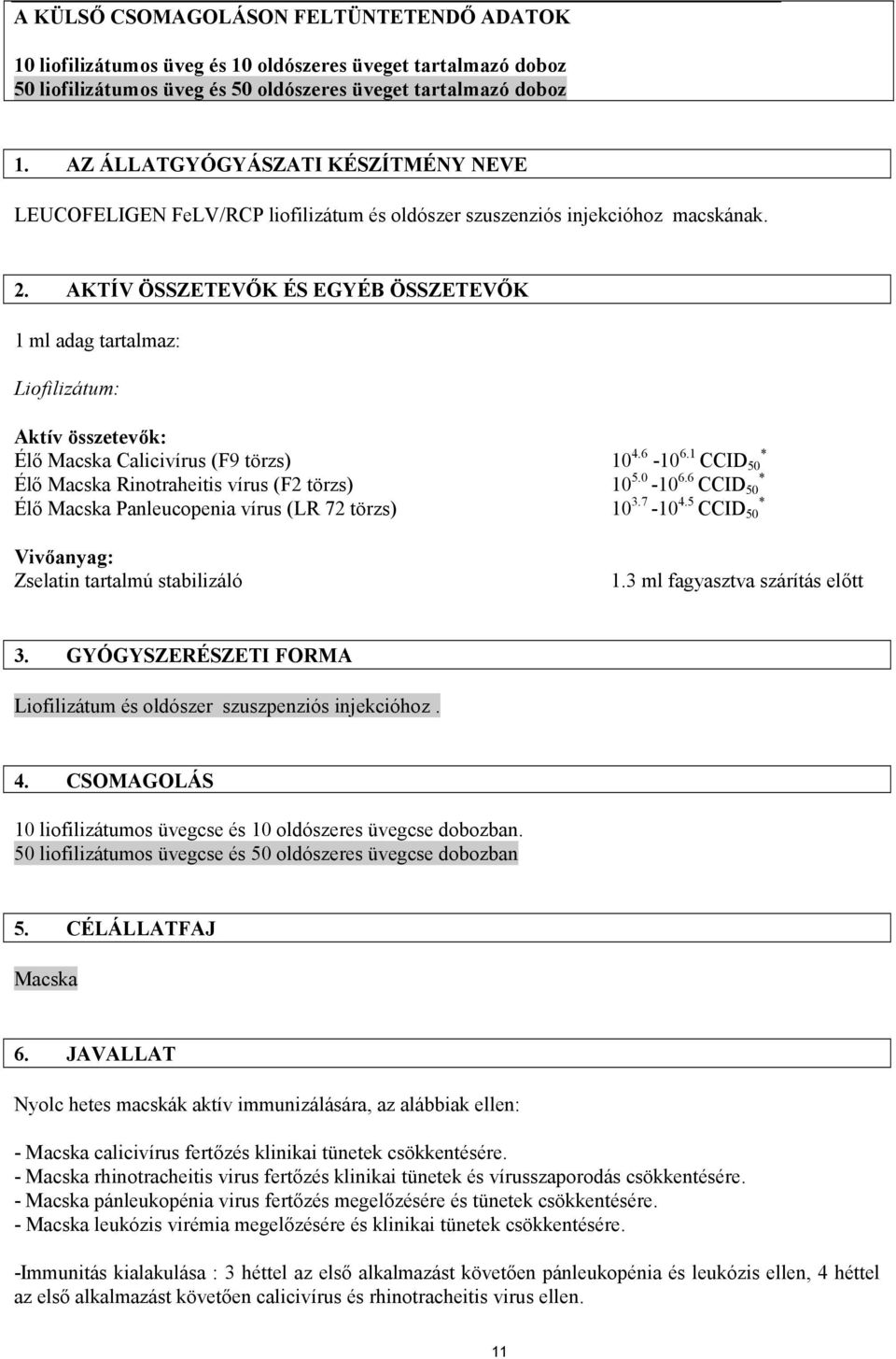 AKTÍV ÖSSZETEVŐK ÉS EGYÉB ÖSSZETEVŐK 1 ml adag tartalmaz: Liofilizátum: Aktív összetevők: Élő Macska Calicivírus (F9 törzs) 10 4.6-10 6.1 * Élő Macska Rinotraheitis vírus (F2 törzs) 10 5.0-10 6.