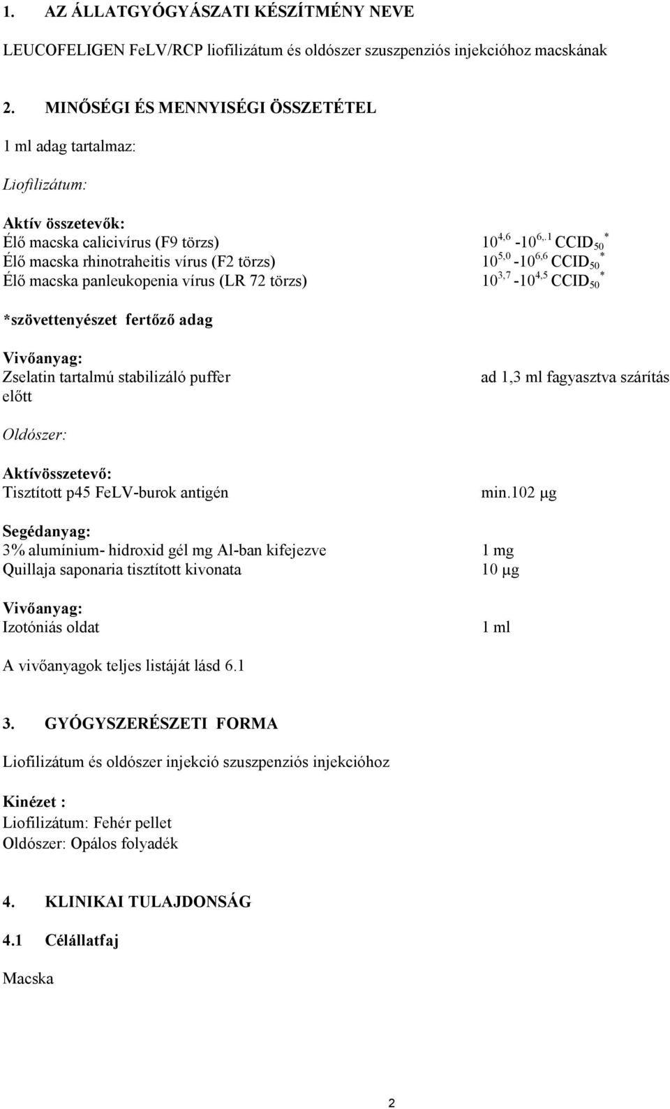 1 * Élő macska rhinotraheitis vírus (F2 törzs) 10 5,0-10 6,6 * Élő macska panleukopenia vírus (LR 72 törzs) 10 3,7-10 4,5 * *szövettenyészet fertőző adag Vivőanyag: Zselatin tartalmú stabilizáló