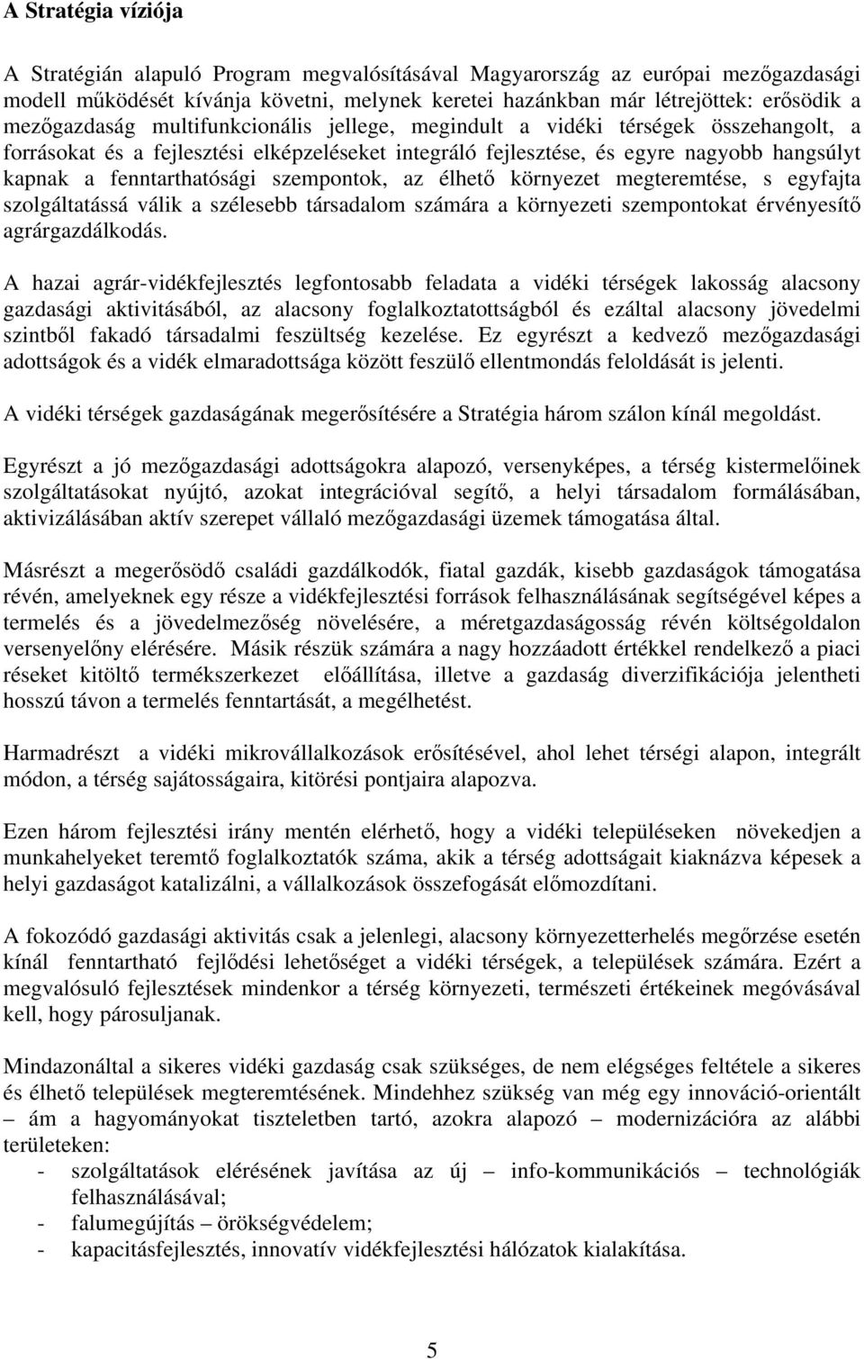 fenntarthatósági szempontok, az élhető környezet megteremtése, s egyfajta szolgáltatássá válik a szélesebb társadalom számára a környezeti szempontokat érvényesítő agrárgazdálkodás.