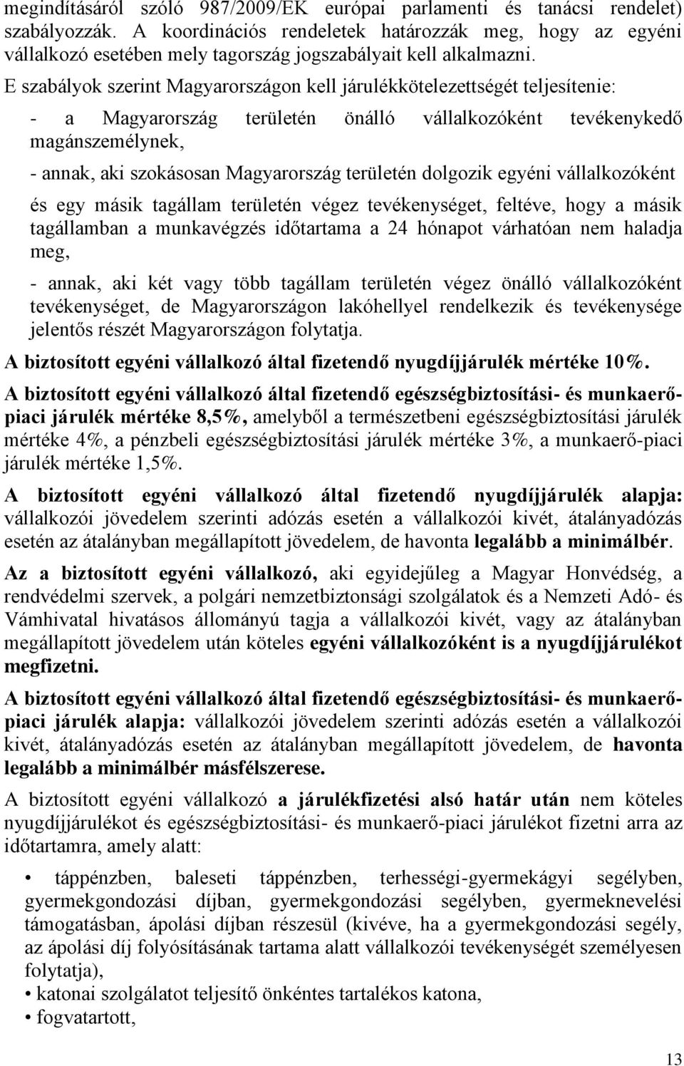 E szabályok szerint Magyarországon kell járulékkötelezettségét teljesítenie: - a Magyarország területén önálló vállalkozóként tevékenykedő magánszemélynek, - annak, aki szokásosan Magyarország