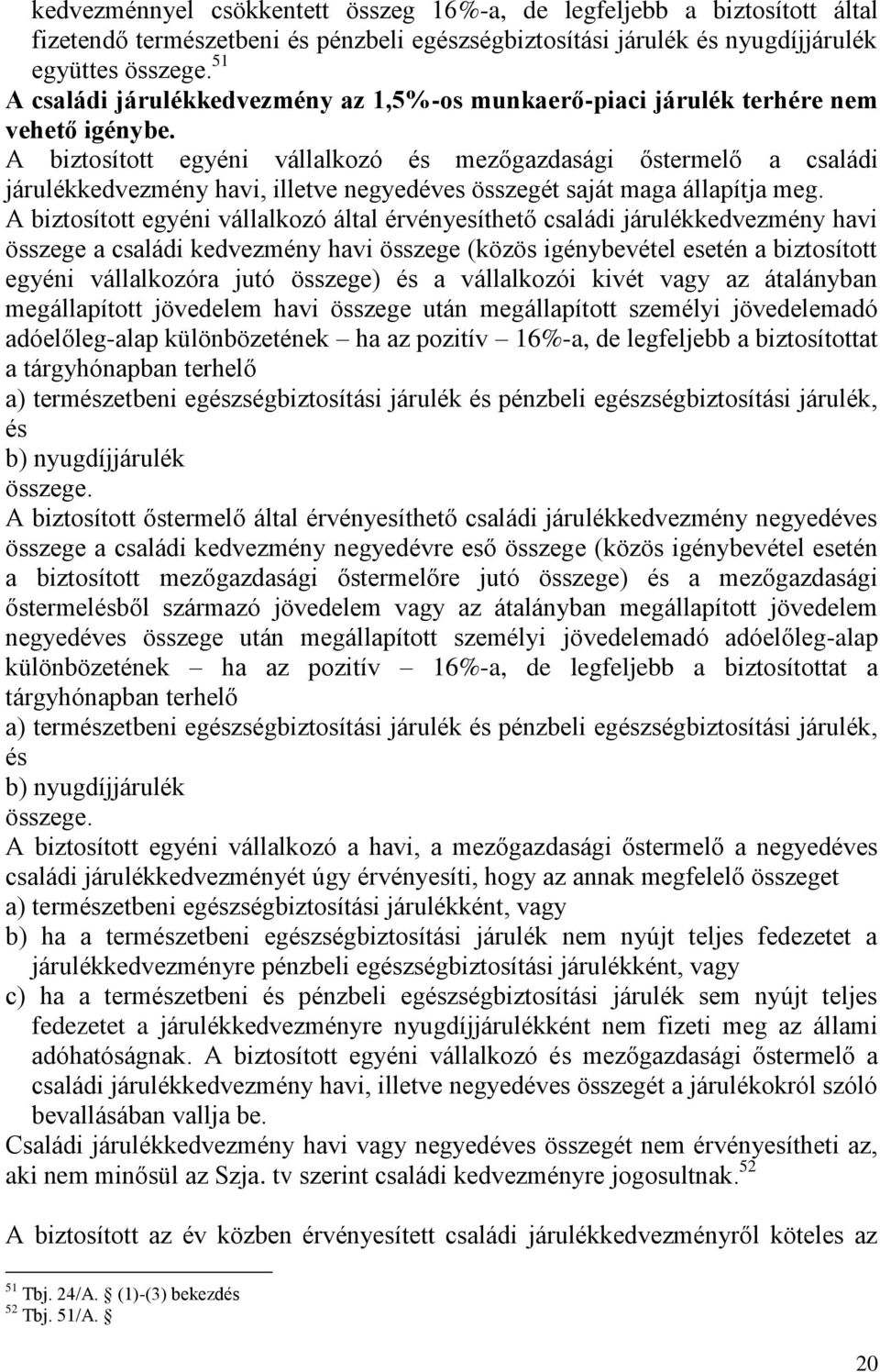 A biztosított egyéni vállalkozó és mezőgazdasági őstermelő a családi járulékkedvezmény havi, illetve negyedéves összegét saját maga állapítja meg.