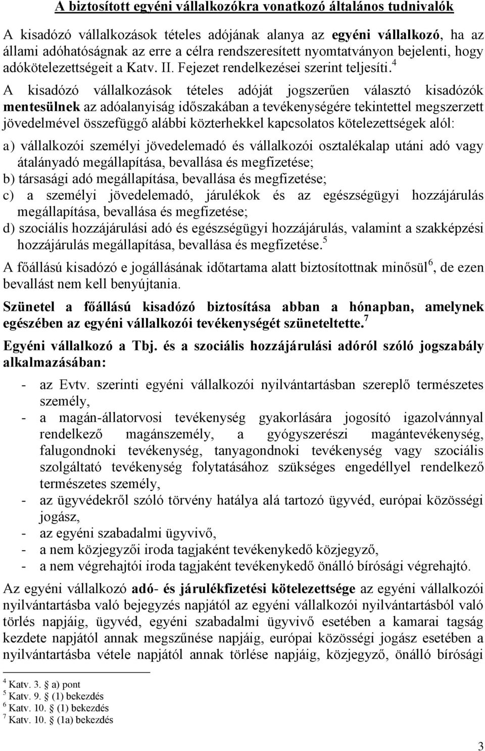 4 A kisadózó vállalkozások tételes adóját jogszerűen választó kisadózók mentesülnek az adóalanyiság időszakában a tevékenységére tekintettel megszerzett jövedelmével összefüggő alábbi közterhekkel