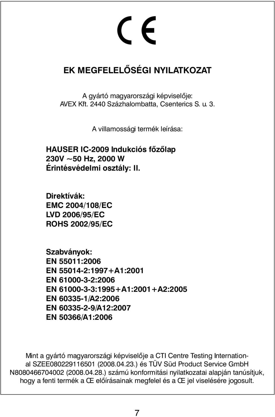 Direktívák: EMC 2004/108/EC LVD 2006/95/EC ROHS 2002/95/EC Szabványok: EN 55011:2006 EN 55014-2:1997+A1:2001 EN 61000-3-2:2006 EN 61000-3-3:1995+A1:2001+A2:2005 EN 60335-1/A2:2006 EN