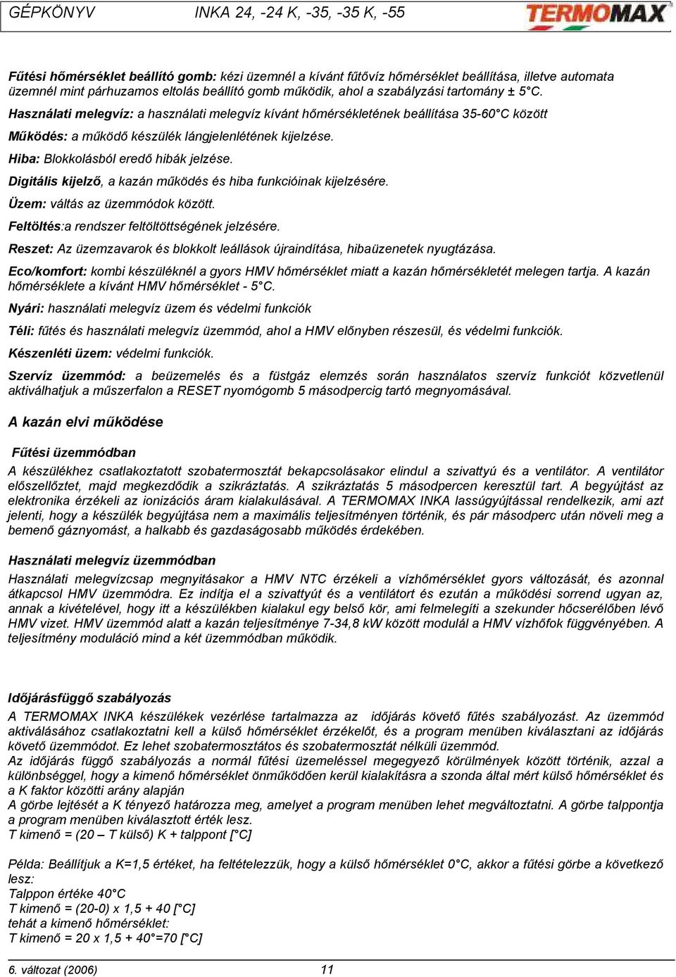 Digitális kijelző, a kazán működés és hiba funkcióinak kijelzésére. Üzem: váltás az üzemmódok között. Feltöltés:a rendszer feltöltöttségének jelzésére.
