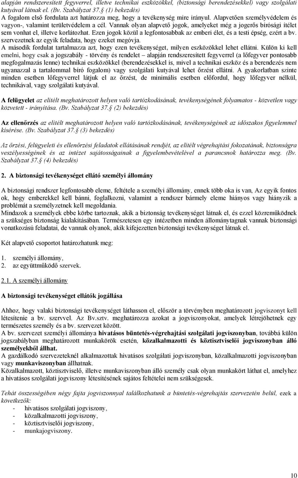 Vannak olyan alapvető jogok, amelyeket még a jogerős bírósági ítélet sem vonhat el, illetve korlátozhat. Ezen jogok közül a legfontosabbak az emberi élet, és a testi épség, ezért a bv.