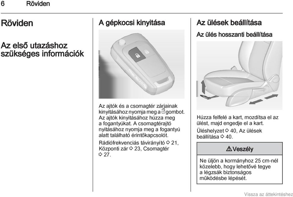 A csomagtérajtó nyitásához nyomja meg a fogantyú alatt található érintőkapcsolót. Rádiófrekvenciás távirányító 3 21, Központi zár 3 23, Csomagtér 3 27.