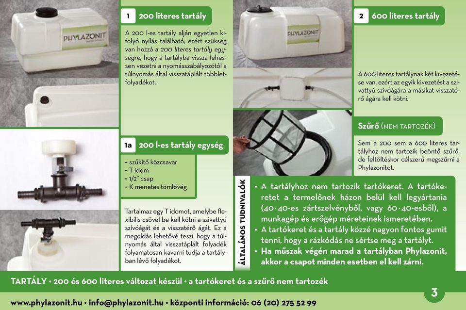 A 600 literes tartálynak két kivezetése van, ezért az egyik kivezetést a szivattyú szívóágára a másikat visszatérő ágára kell kötni.