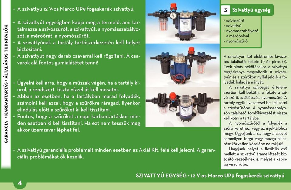 A szivattyúnak a tartály tartószerkezetén kell helyet biztosítani. A szivattyút négy darab csavarral kell rögzíteni. A csavarok alá fontos gumialátétet tenni!