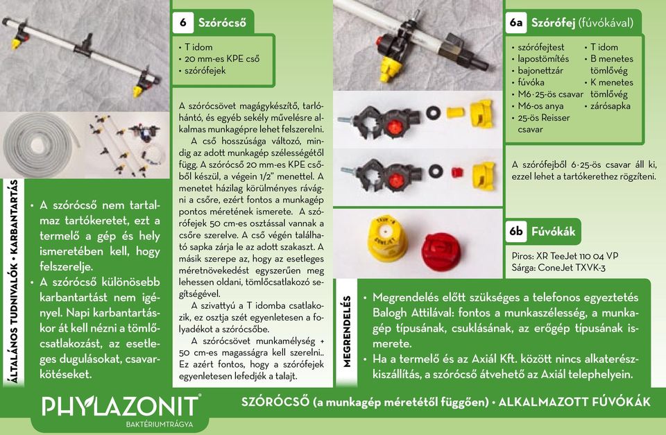 T idom 20 mm-es KPE cső szórófejek A szórócsövet magágykészítő, tarlóhántó, és egyéb sekély művelésre alkalmas munkagépre lehet felszerelni.