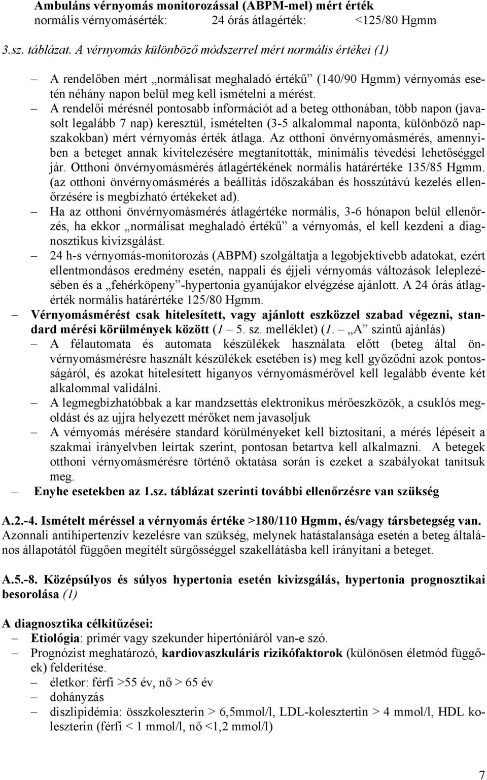 A rendelői mérésnél pontosabb információt ad a beteg otthonában, több napon (javasolt legalább 7 nap) keresztül, ismételten (3-5 alkalommal naponta, különböző napszakokban) mért vérnyomás érték