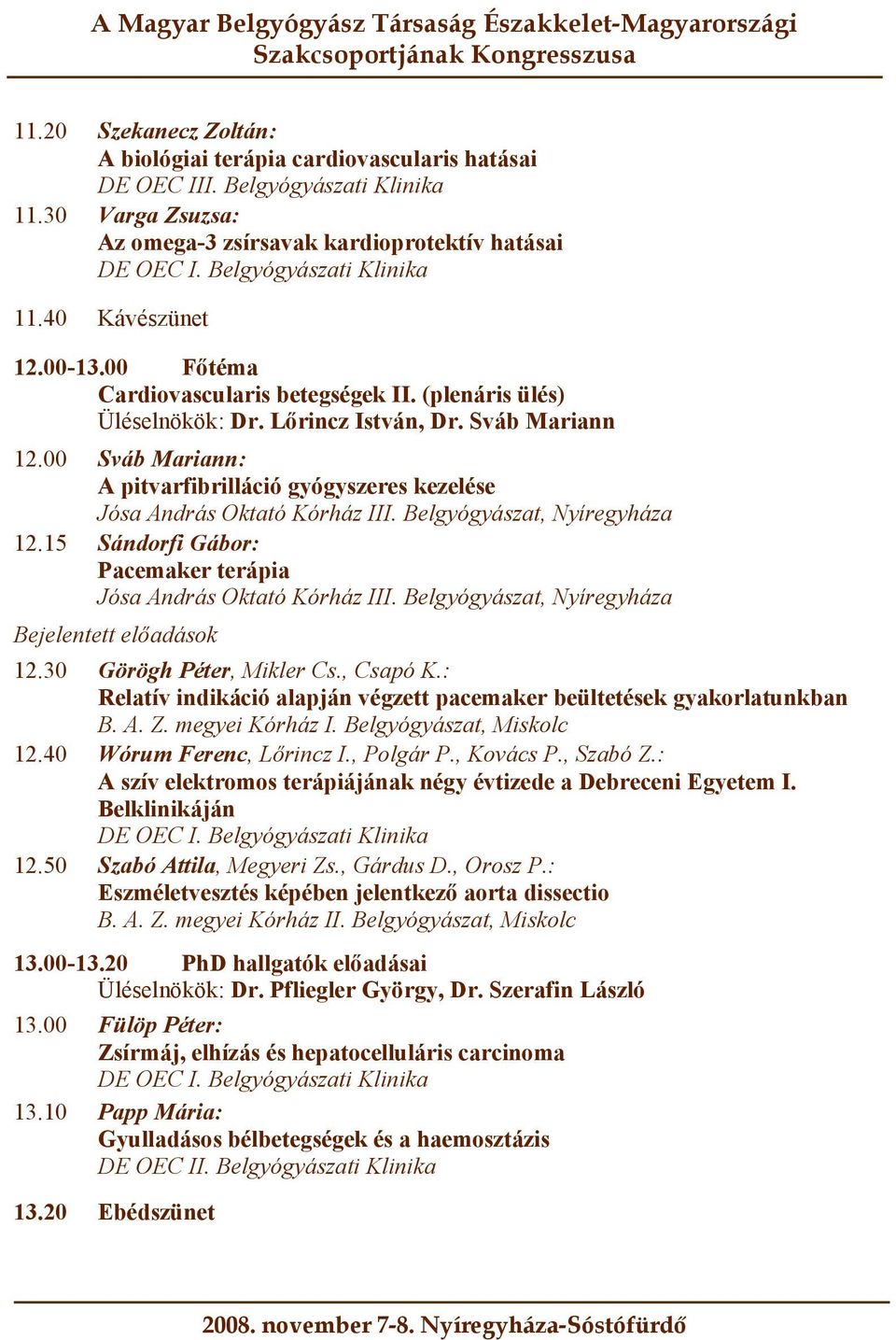 Belgyógyászat, Nyíregyháza 12.15 Sándorfi Gábor: Pacemaker terápia Jósa András Oktató Kórház III. Belgyógyászat, Nyíregyháza 12.30 Görögh Péter, Mikler Cs., Csapó K.
