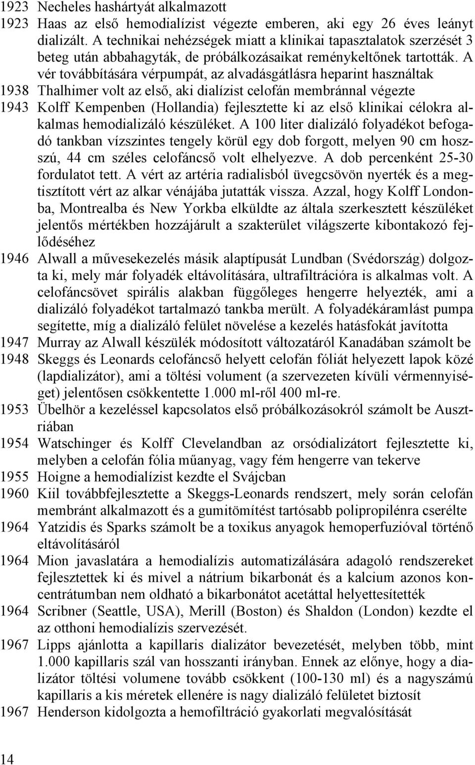 A vér továbbítására vérpumpát, az alvadásgátlásra heparint használtak 1938 Thalhimer volt az első, aki dialízist celofán membránnal végezte 1943 Kolff Kempenben (Hollandia) fejlesztette ki az első