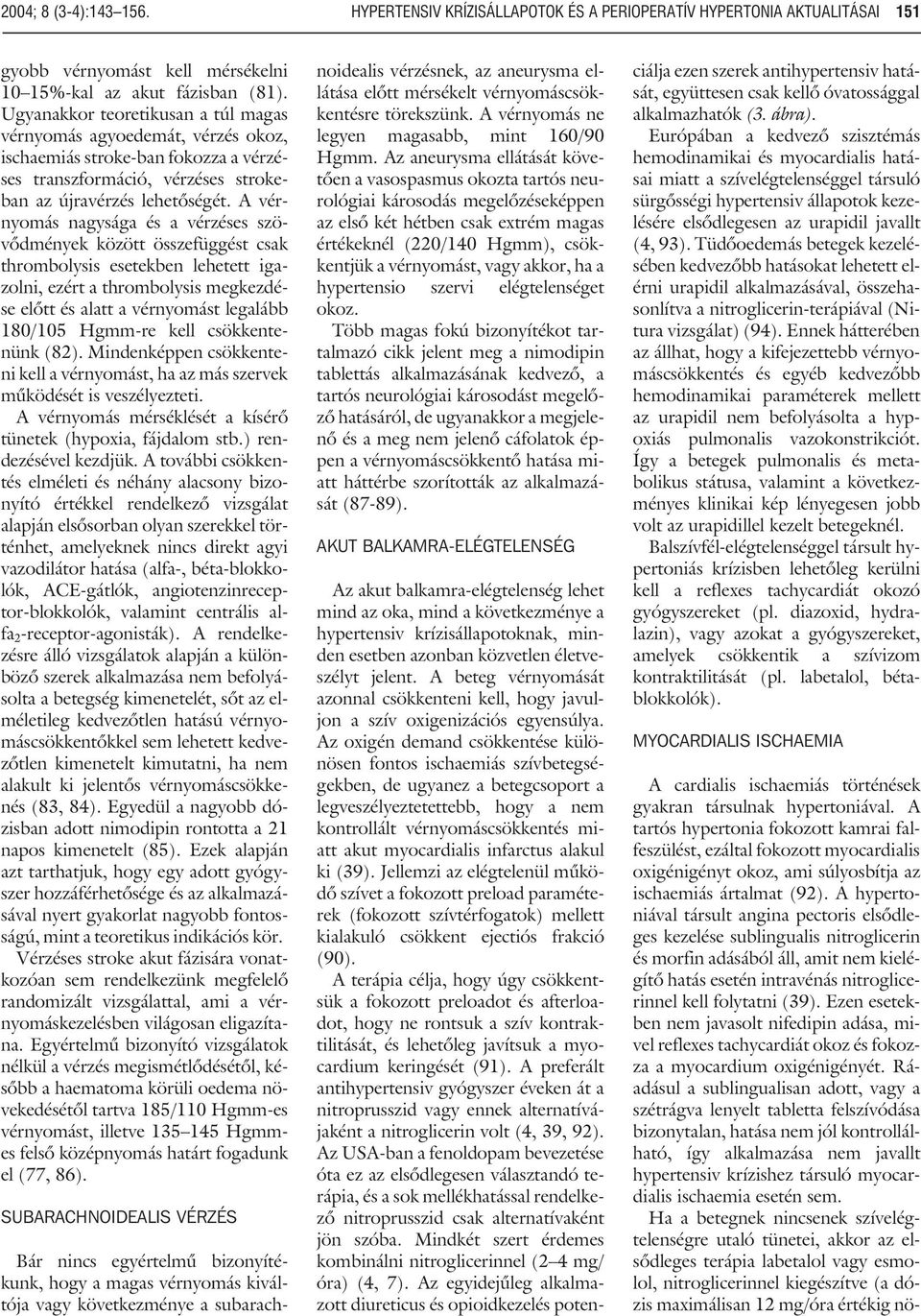 A vérnyomás nagysága és a vérzéses szövõdmények között összefüggést csak thrombolysis esetekben lehetett igazolni, ezért a thrombolysis megkezdése elõtt és alatt a vérnyomást legalább 180/105 Hgmm-re