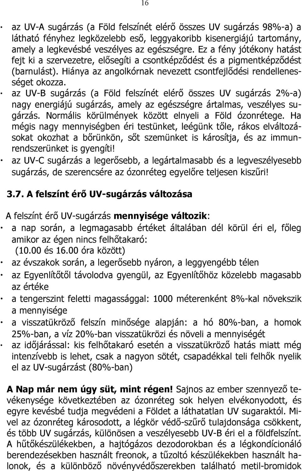 az UV-B sugárzás (a Föld felszínét elérő összes UV sugárzás 2%-a) nagy energiájú sugárzás, amely az egészségre ártalmas, veszélyes sugárzás. Normális körülmények között elnyeli a Föld ózonrétege.