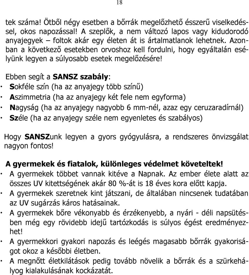 Azonban a következő esetekben orvoshoz kell fordulni, hogy egyáltalán esélyünk legyen a súlyosabb esetek megelőzésére!