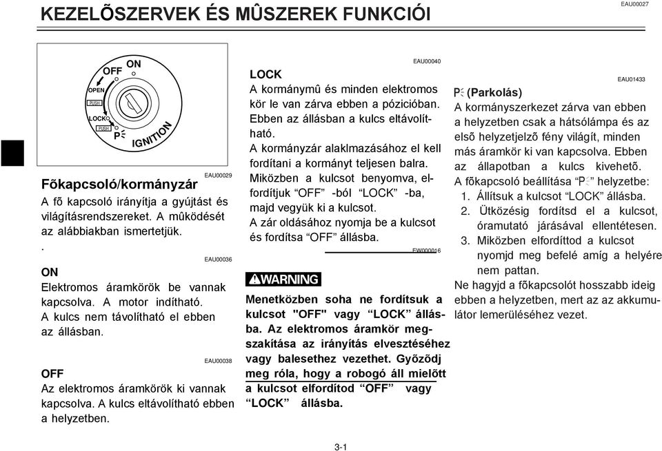 EAU000 OFF Az elektromos áramkörök ki vannak kapcsolva. A kulcs eltávolítható ebben a helyzetben. EAU0000 LOCK A kormánymû és minden elektromos kör le van zárva ebben a pózicióban.