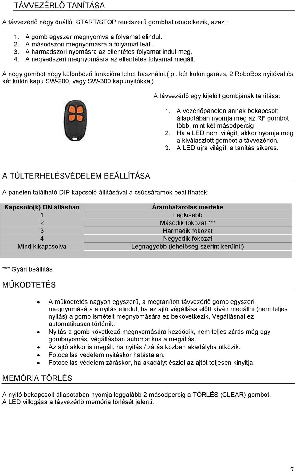 két külön garázs, 2 RoboBox nyitóval és két külön kapu SW-200, vagy SW-300 kapunyitókkal) A távvezérlı egy kijelölt gombjának tanítása: 1.