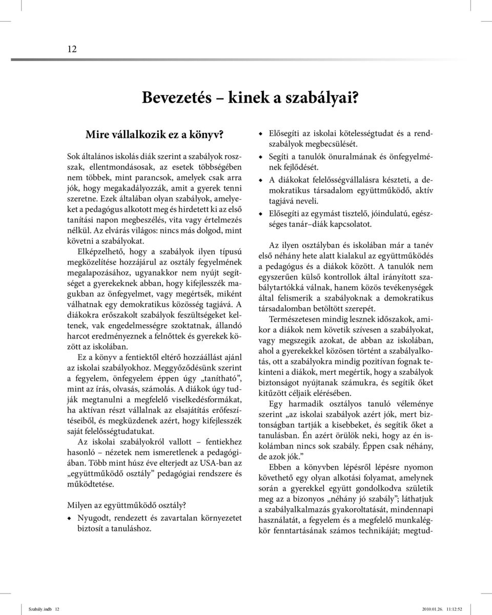 Ezek általában olyan szabályok, amelyeket a pedagógus alkotott meg és hirdetett ki az első tanítási napon megbeszélés, vita vagy értelmezés nélkül.