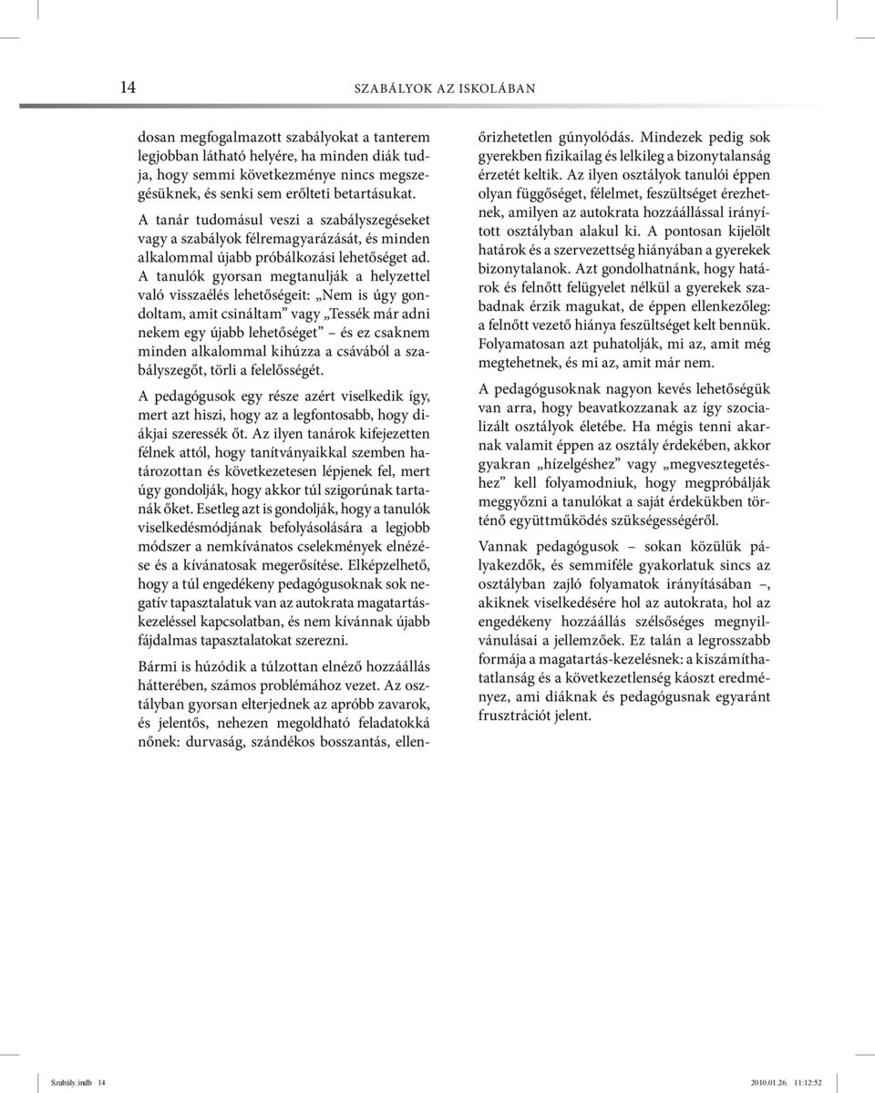 A tanulók gyorsan megtanulják a helyzettel való visszaélés lehetőségeit: Nem is úgy gondoltam, amit csináltam vagy Tessék már adni nekem egy újabb lehetőséget és ez csaknem minden alkalommal kihúzza