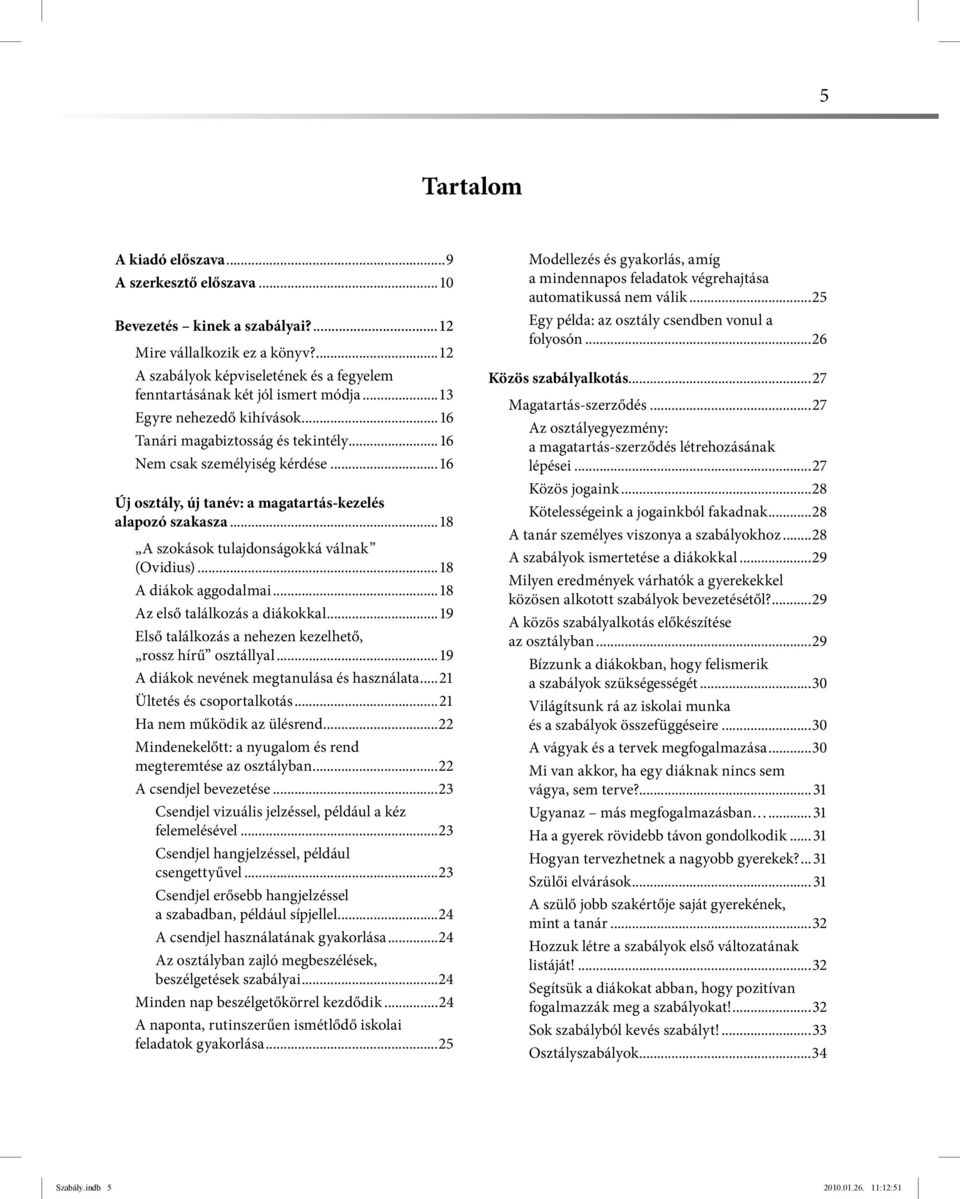 ..16 Új osztály, új tanév: a magatartás-kezelés alapozó szakasza...18 A szokások tulajdonságokká válnak (Ovidius)...18 A diákok aggodalmai...18 Az első találkozás a diákokkal.