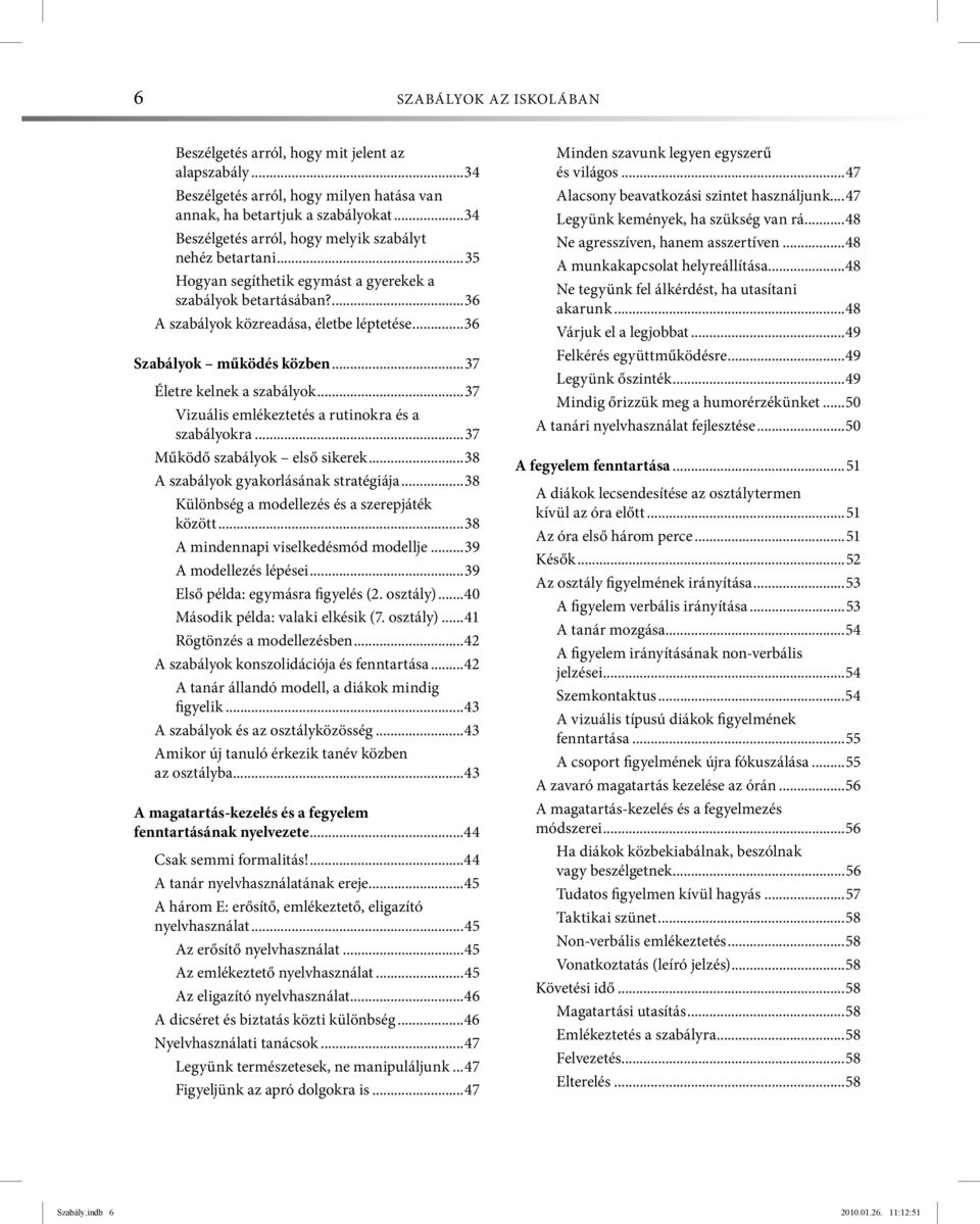 ..36 Szabályok működés közben...37 Életre kelnek a szabályok...37 Vizuális emlékeztetés a rutinokra és a szabályokra...37 Működő szabályok első sikerek...38 A szabályok gyakorlásának stratégiája.