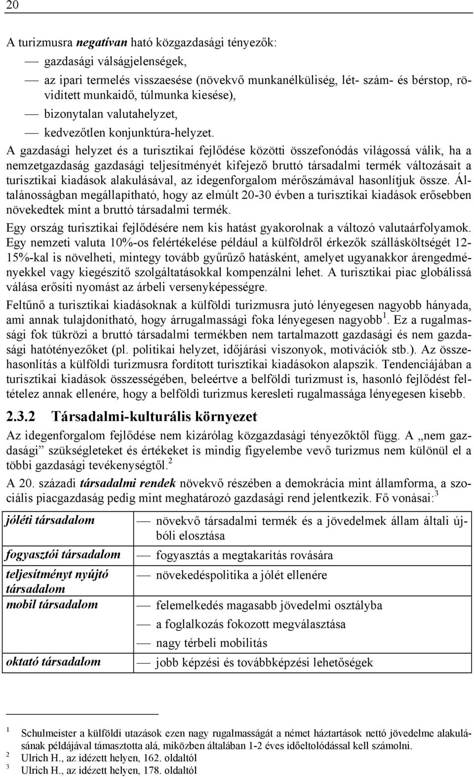A gazdasági helyzet és a turisztikai fejlődése közötti összefonódás világossá válik, ha a nemzetgazdaság gazdasági teljesítményét kifejező bruttó társadalmi termék változásait a turisztikai kiadások