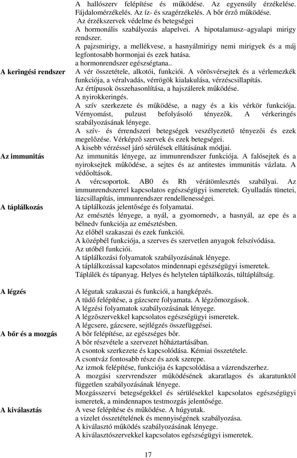 A pajzsmirigy, a mellékvese, a hasnyálmirigy nemi mirigyek és a máj legfontosabb hormonjai és ezek hatása. a hormonrendszer egészségtana.. A vér összetétele, alkotói, funkciói.