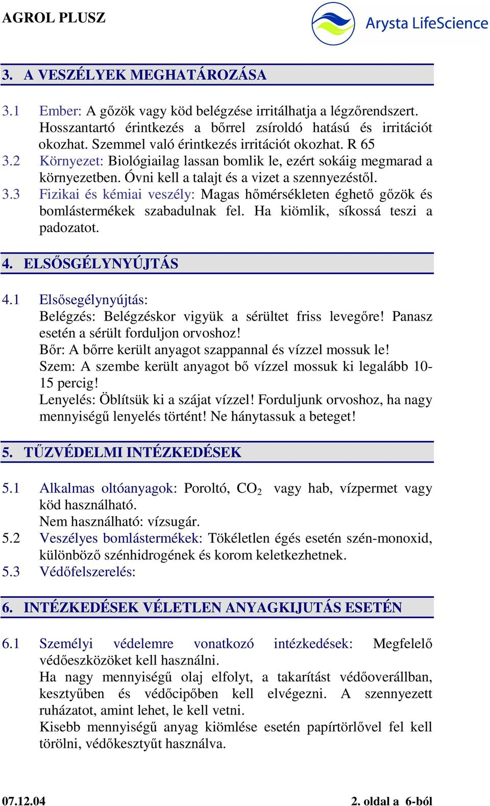 Ha kiömlik, síkossá teszi a padozatot. 4. ELSİSGÉLYNYÚJTÁS 4.1 Elsısegélynyújtás: Belégzés: Belégzéskor vigyük a sérültet friss levegıre! Panasz esetén a sérült forduljon orvoshoz!