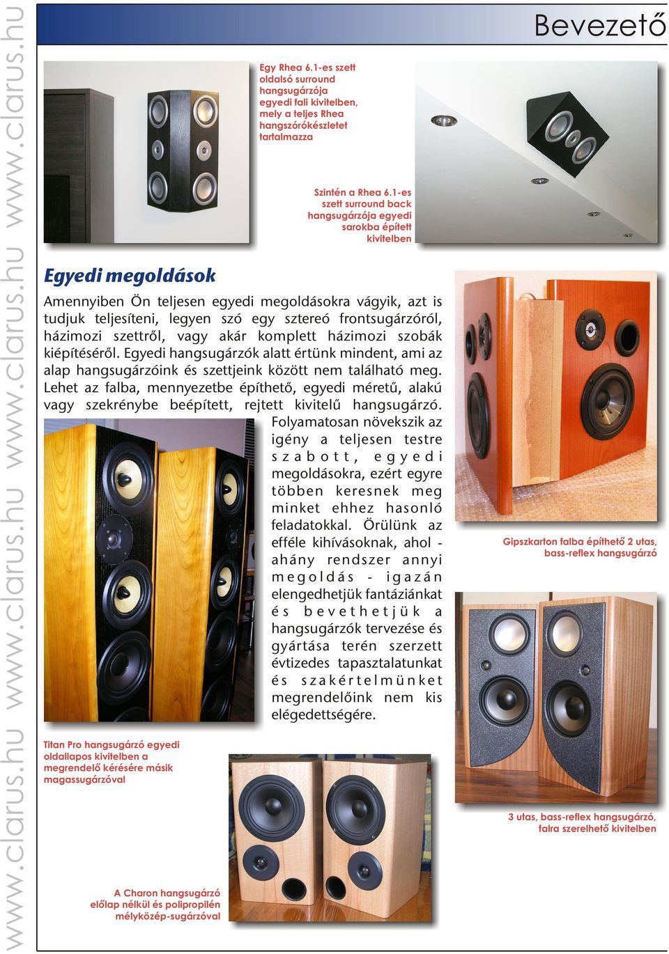 1-es szett surround back hangsugárzója egyedi sarokba épített kivitelben Egyedi megoldások Amennyiben Ön teljesen egyedi megoldásokra vágyik, azt is tudjuk teljesíteni, legyen szó egy sztereó