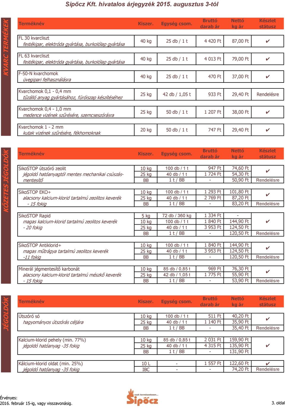 kvarchomok üvegipari felhasználásra Kvarchomok 0,1 0,4 mm tűzálló anyag gyártásához, fúróiszap készítéséhez Kvarchomok 0,4 1,0 mm medence vizének szűrésére, szemcseszórásra Kvarchomok 1 2 mm kutak